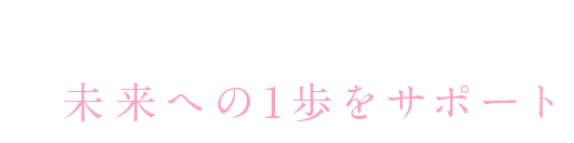 未来への1歩をサポート！